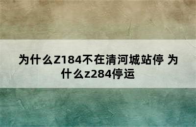 为什么Z184不在清河城站停 为什么z284停运